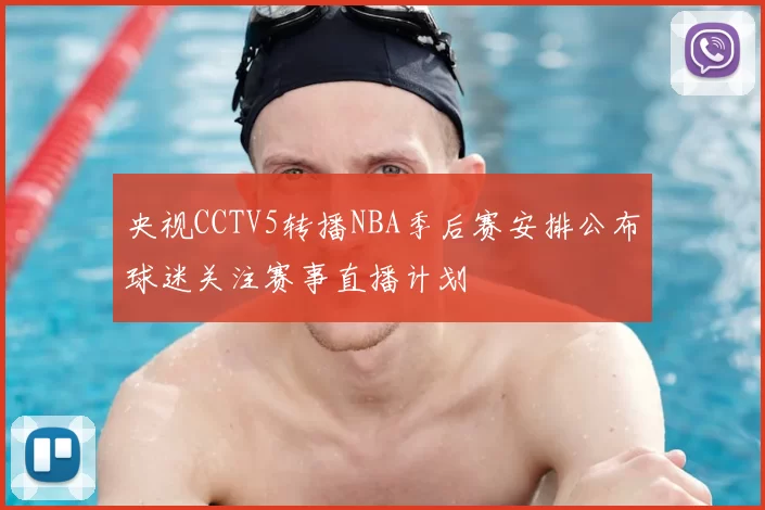 央视CCTV5转播NBA季后赛安排公布球迷关注赛事直播计划