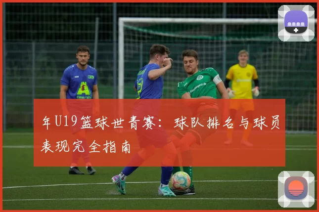 年U19篮球世青赛：球队排名与球员表现完全指南
