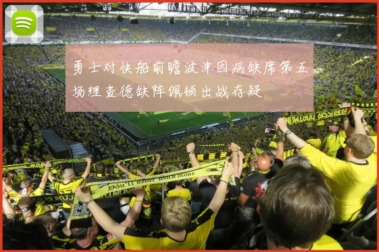 勇士对快船前瞻波津因病缺席第五场理查德缺阵佩顿出战存疑