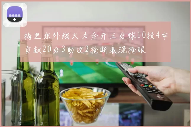 梅里尔外线火力全开三分球10投4中贡献20分3助攻2抢断表现抢眼