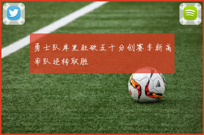 勇士队库里狂砍五十分创赛季新高率队逆转取胜