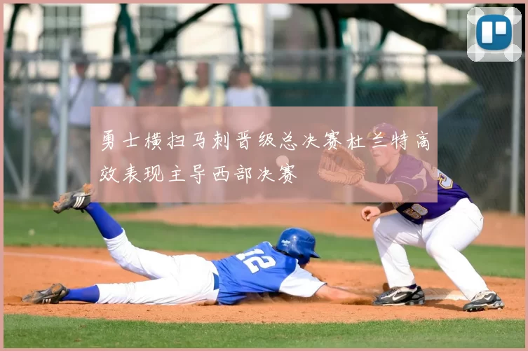 勇士横扫马刺晋级总决赛杜兰特高效表现主导西部决赛