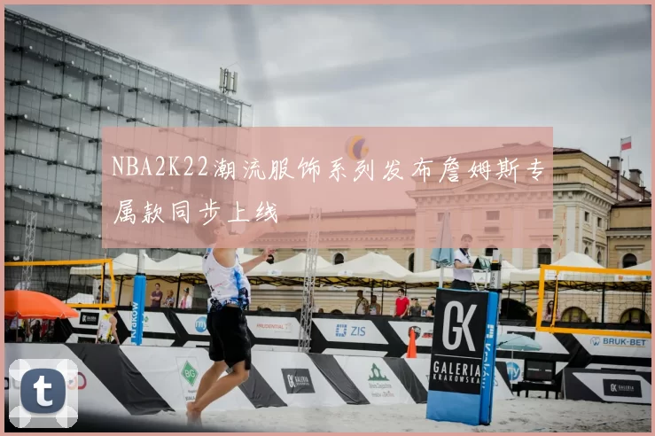 NBA2K22潮流服饰系列发布詹姆斯专属款同步上线