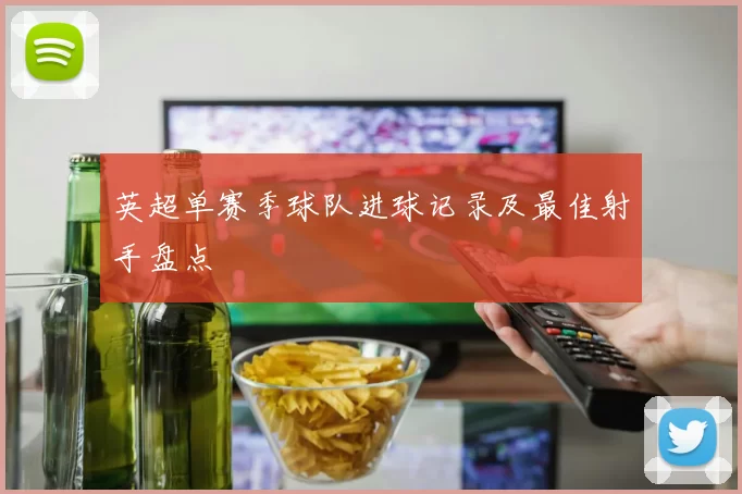 英超单赛季球队进球记录及最佳射手盘点