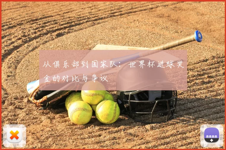 从俱乐部到国家队：世界杯进球奖金的对比与争议