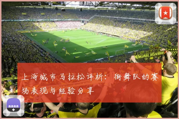 上海城市马拉松评析:街舞队的赛场表现与经验分享