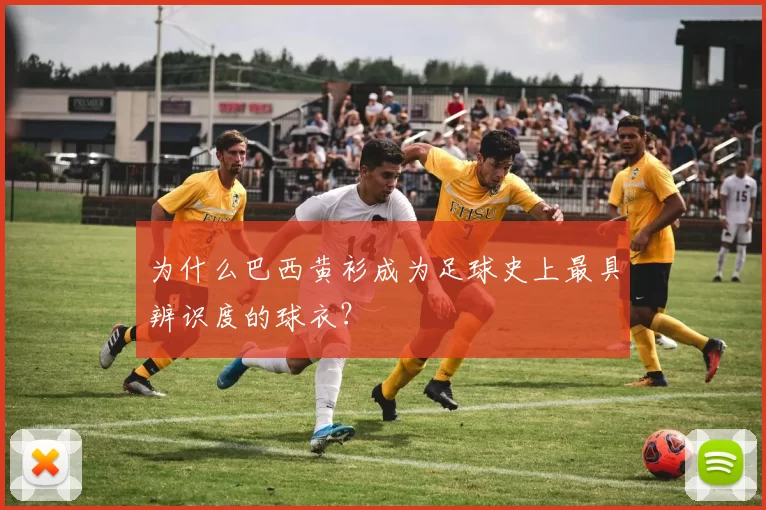 为什么巴西黄衫成为足球史上最具辨识度的球衣？