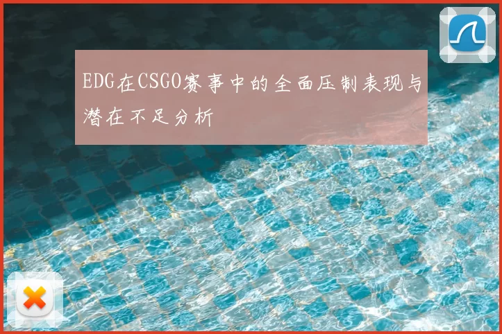 EDG在CSGO赛事中的全面压制表现与潜在不足分析