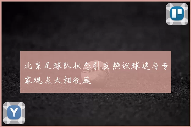 北京足球队状态引发热议球迷与专家观点大相径庭