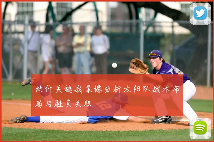 纳什关键战录像分析太阳队战术布局与胜负关联