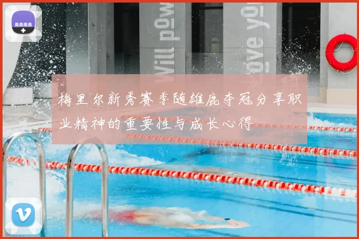 梅里尔新秀赛季随雄鹿夺冠分享职业精神的重要性与成长心得