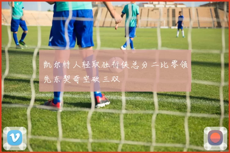 凯尔特人轻取独行侠总分二比零领先东契奇空砍三双