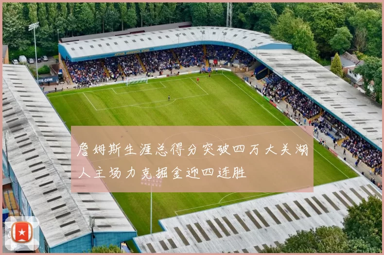 詹姆斯生涯总得分突破四万大关湖人主场力克掘金迎四连胜