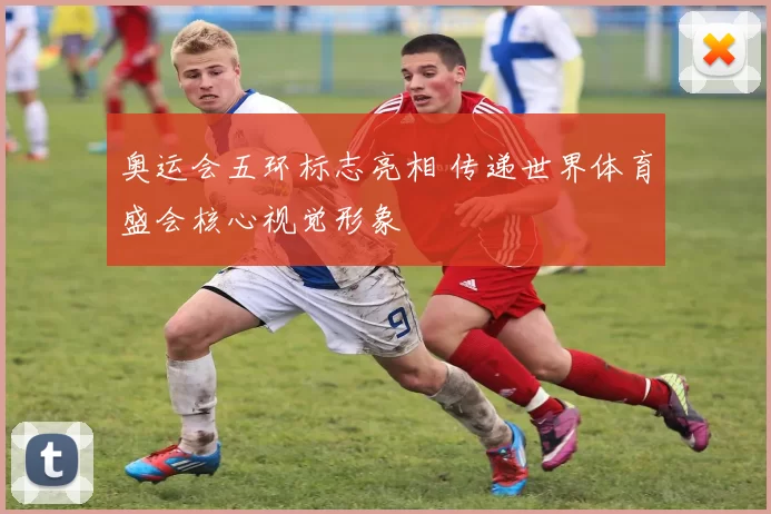 奥运会五环标志亮相 传递世界体育盛会核心视觉形象