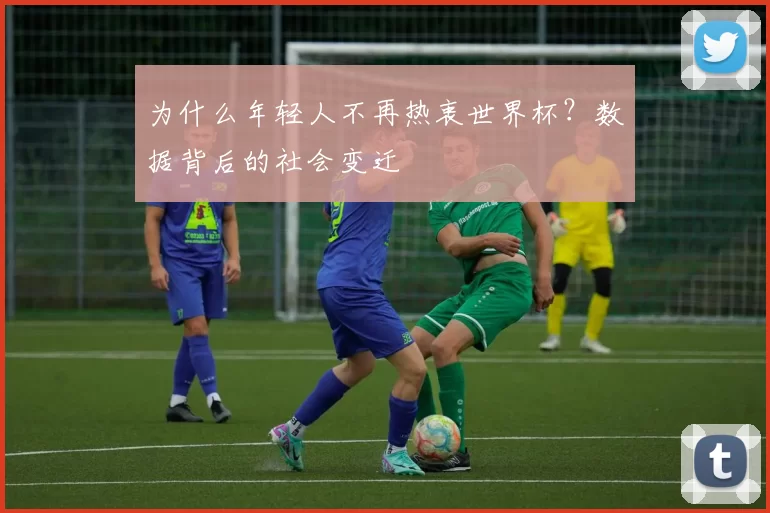 为什么年轻人不再热衷世界杯？数据背后的社会变迁