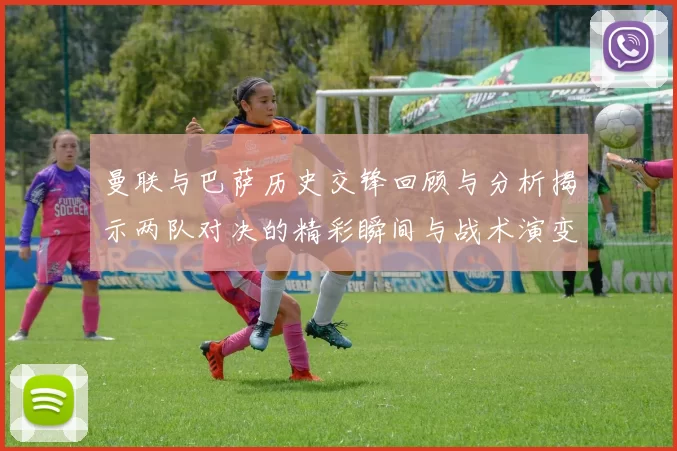 曼联与巴萨历史交锋回顾与分析揭示两队对决的精彩瞬间与战术演变