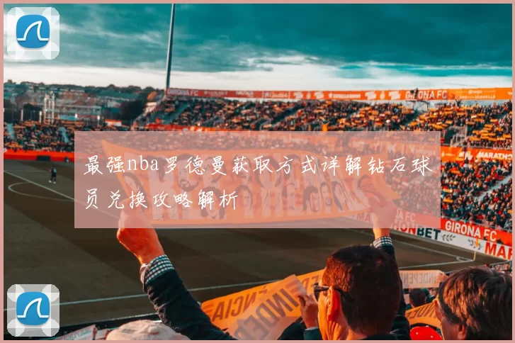 最强nba罗德曼获取方式详解钻石球员兑换攻略解析