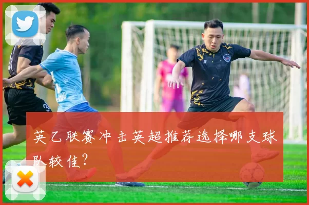 英乙联赛冲击英超推荐选择哪支球队较佳？