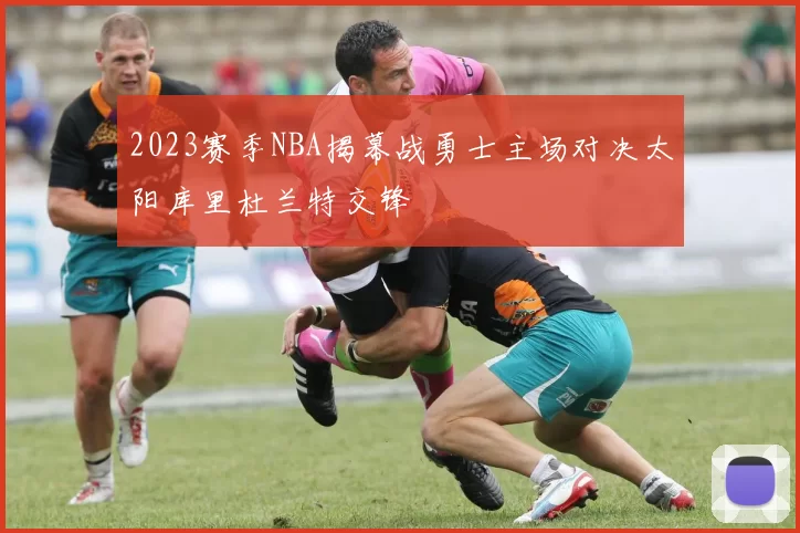 2023赛季NBA揭幕战勇士主场对决太阳库里杜兰特交锋