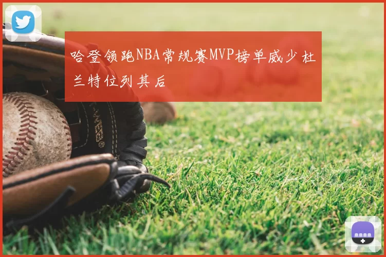 哈登领跑NBA常规赛MVP榜单威少杜兰特位列其后
