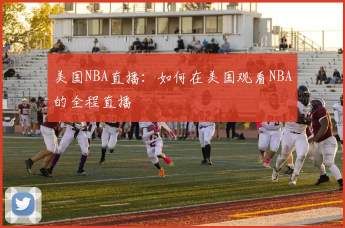 美国NBA直播：如何在美国观看NBA的全程直播