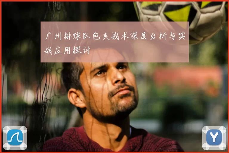 广州排球队包夹战术深度分析与实战应用探讨