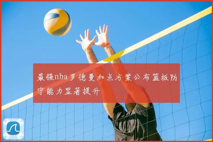 最强nba罗德曼加点方案公布篮板防守能力显著提升