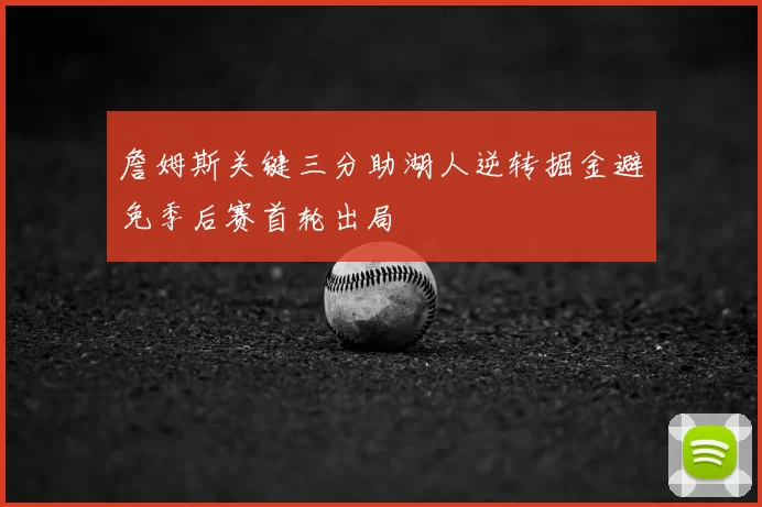 詹姆斯关键三分助湖人逆转掘金避免季后赛首轮出局