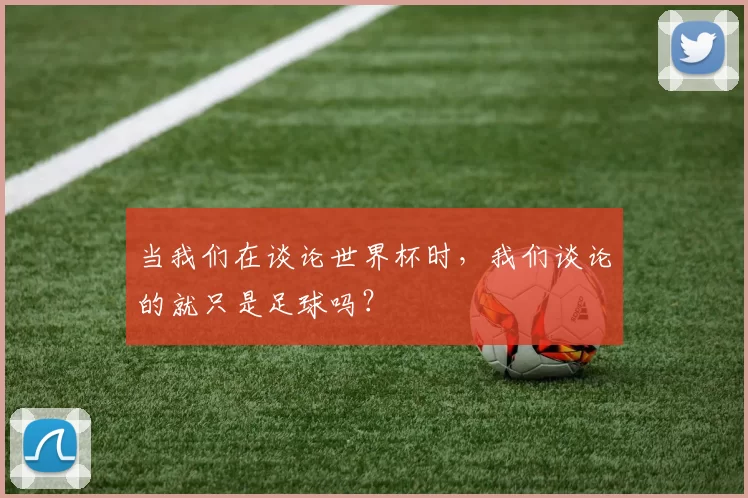 当我们在谈论世界杯时,我们谈论的就只是足球吗?