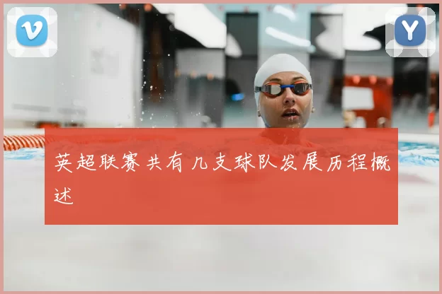 英超联赛共有几支球队发展历程概述