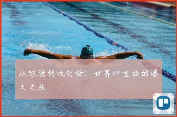 从球场到流行榜：世界杯金曲的爆火之旅
