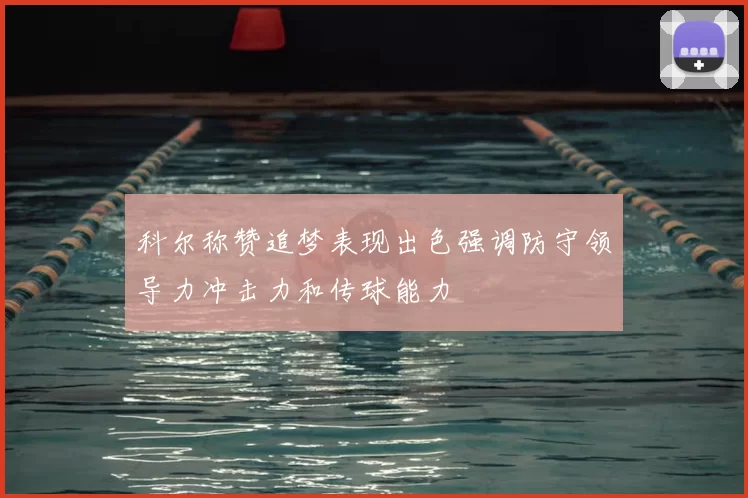 科尔称赞追梦表现出色强调防守领导力冲击力和传球能力