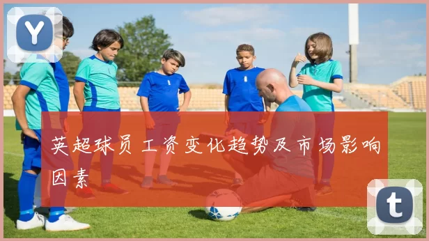 英超球员工资变化趋势及市场影响因素