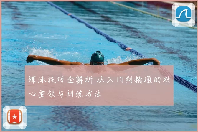 蝶泳技巧全解析 从入门到精通的核心要领与训练方法