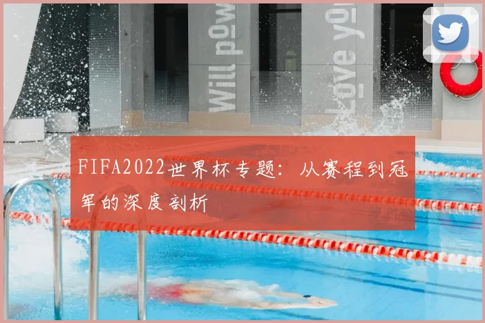 FIFA2022世界杯专题：从赛程到冠军的深度剖析