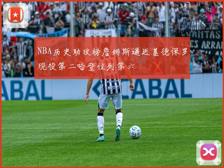 NBA历史助攻榜詹姆斯逼近基德保罗现役第二哈登位列第六