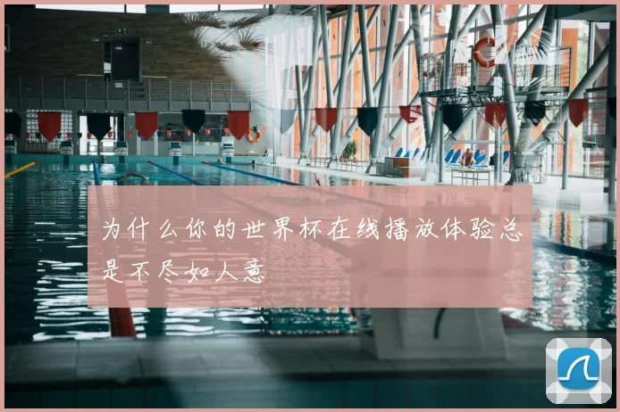 为什么你的世界杯在线播放体验总是不尽如人意