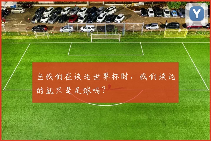当我们在谈论世界杯时，我们谈论的就只是足球吗？