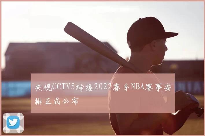 央视CCTV5转播2022赛季NBA赛事安排正式公布