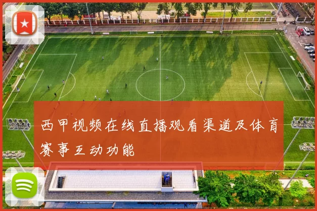 西甲视频在线直播观看渠道及体育赛事互动功能