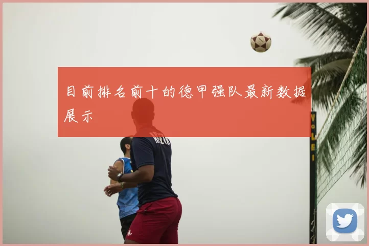 目前排名前十的德甲强队最新数据展示