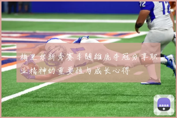 梅里尔新秀赛季随雄鹿夺冠分享职业精神的重要性与成长心得