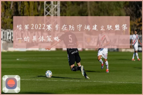 绿军2022赛季在防守端建立联盟第一的具体策略