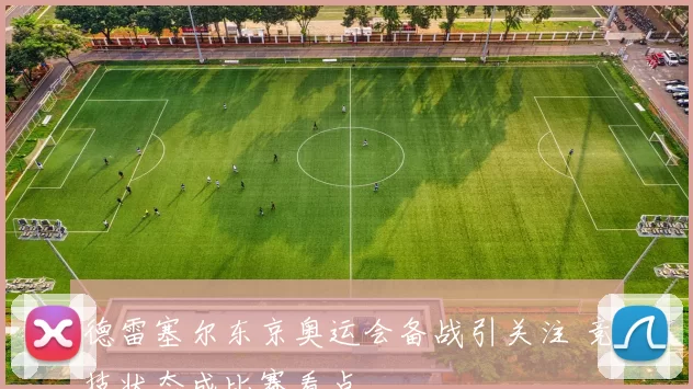 德雷塞尔东京奥运会备战引关注 竞技状态成比赛看点