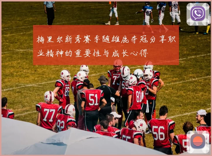 梅里尔新秀赛季随雄鹿夺冠分享职业精神的重要性与成长心得