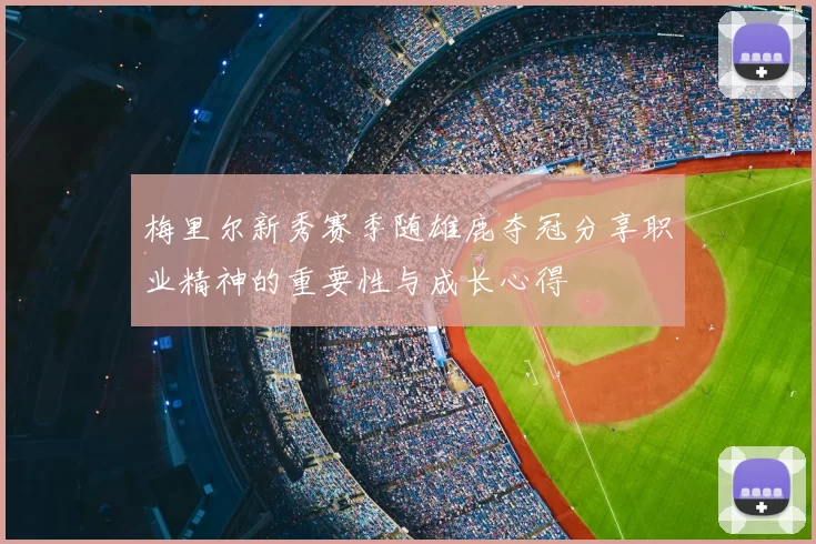 梅里尔新秀赛季随雄鹿夺冠分享职业精神的重要性与成长心得