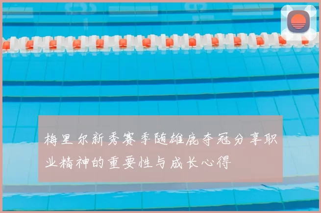 梅里尔新秀赛季随雄鹿夺冠分享职业精神的重要性与成长心得
