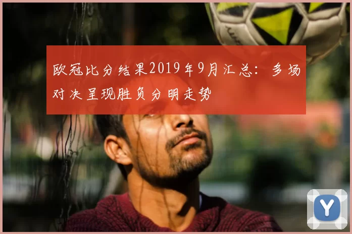 欧冠比分结果2019年9月汇总：多场对决呈现胜负分明走势