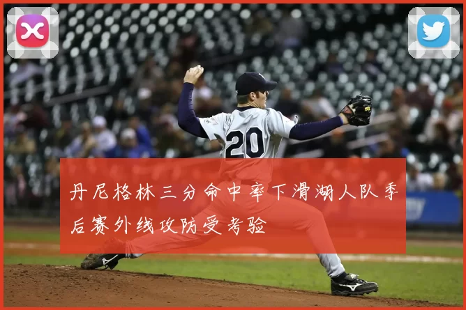 丹尼格林三分命中率下滑湖人队季后赛外线攻防受考验
