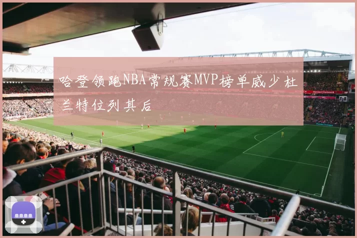 哈登领跑NBA常规赛MVP榜单威少杜兰特位列其后